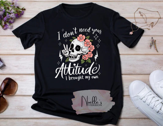 I dont need your attitude i brought my own tshirt